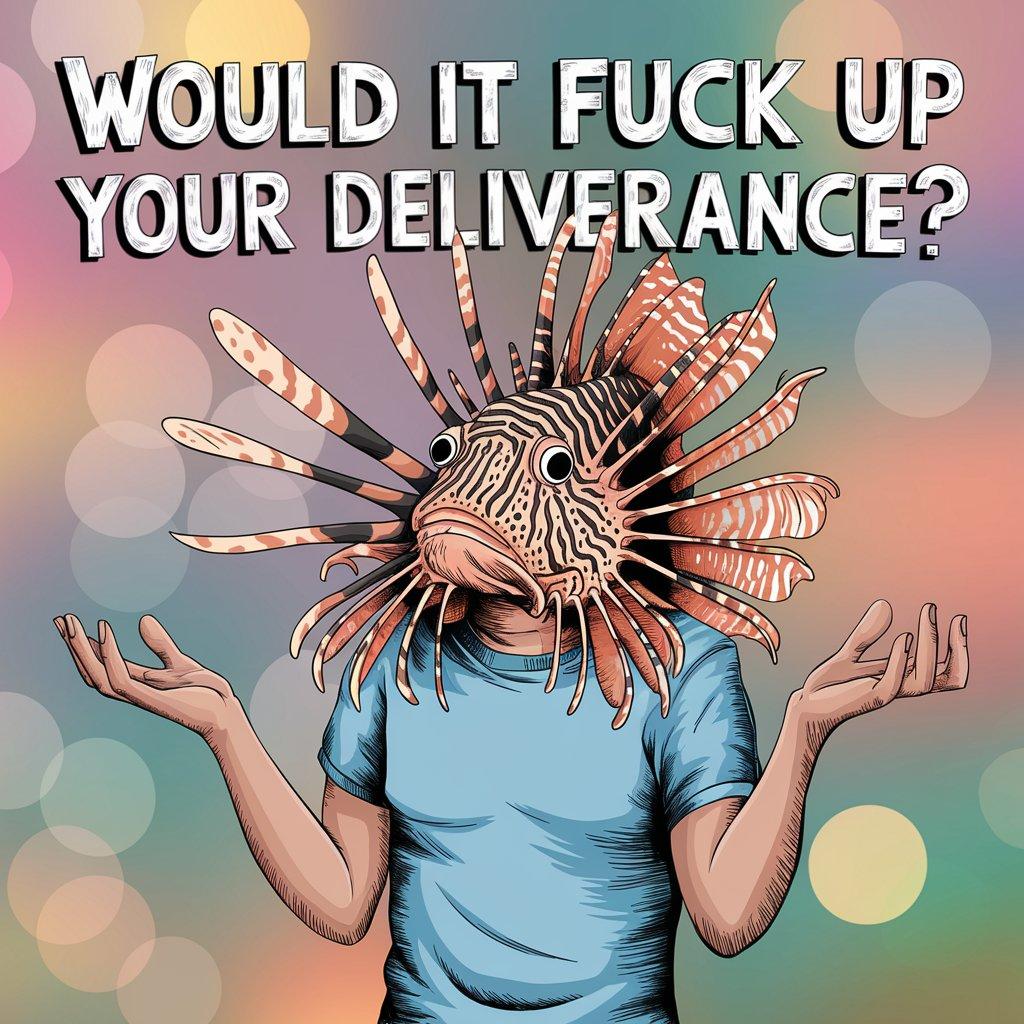 It’s a colorful, stylized illustration showing a human figure wearing what looks like a lionfish head as a mask, complete with the fish’s striped pattern and spiny fins radiating outward. The person is posed with both palms facing up in a sort of “shrug” gesture. Above them, large block letters read, “WOULD IT FUCK UP YOUR DELIVERANCE?” The background is done in soft gradient tones with round, blurry “bokeh” lights adding a vibrant, dreamy feel.
