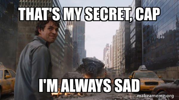 The Hulk "I'm always angry" meme but instead it says, "That's my secret, Cap / I'm always sad"